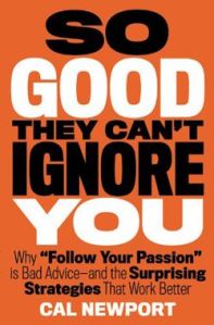 So Good They Can't Ignore You, by Cal Newport, 2012, Business Plus